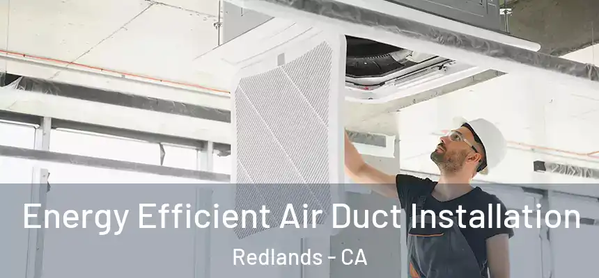  Energy Efficient Air Duct Installation Redlands - CA