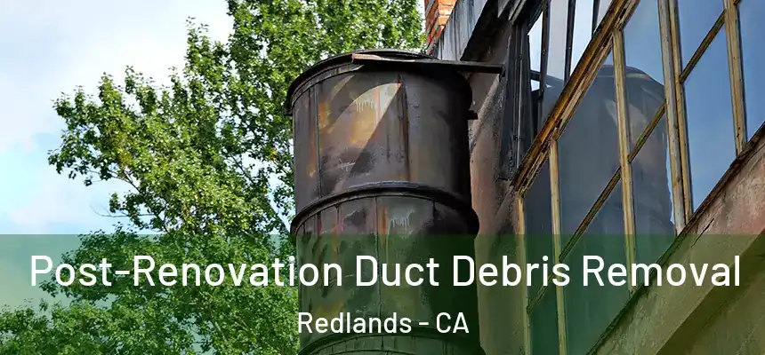 Post-Renovation Duct Debris Removal Redlands - CA